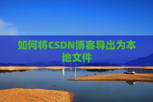 如何将CSDN博客导出为本地文件