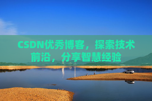 CSDN优秀博客，探索技术前沿，分享智慧经验