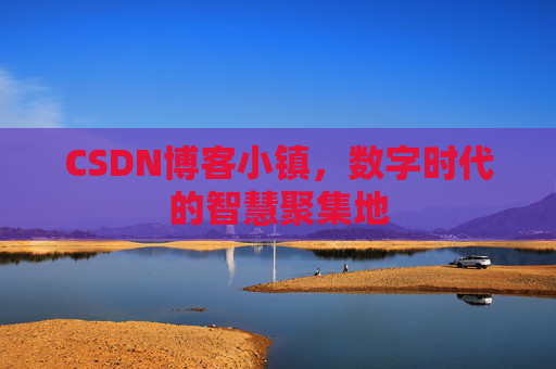 CSDN博客小镇，数字时代的智慧聚集地